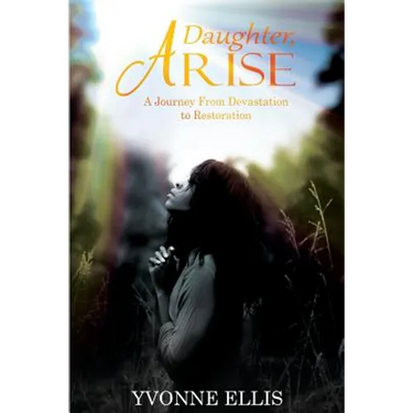 Daughter Arise: A Journey from Devastation to Restoration