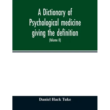 A Dictionary of psychological medicine giving the definition, etymology and synonyms of the terms used in medical psychology, with the symptoms, treat