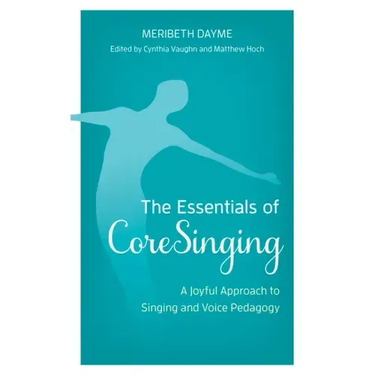 The Essentials of CoreSinging: A Joyful Approach to Singing and Voice Pedagogy
