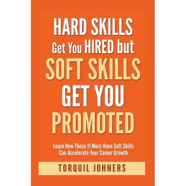 Hard Skills Get You Hired But Soft Skills Get You Promoted: Learn How These 11 Must-Have Soft Skills Can Accelerate Your Career Growth