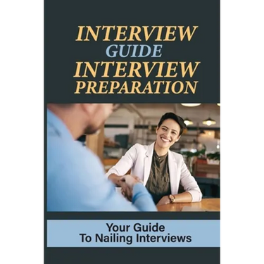 Interview Guide Interview Preparation: Your Guide To Nailing Interviews: Prepare Yourself For A Successful Interview