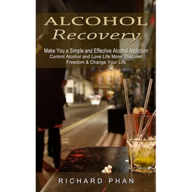 Alcohol Recovery: Make You a Simple and Effective Alcohol Addiction (Control Alcohol and Love Life More: Discover Freedom & Change Your Life)