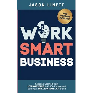 Work Smart Business: Lessons Learned from HYPNOTIZING 250,000 People and Building a MILLION-DOLLAR Brand