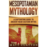 Mesopotamian Mythology: A Captivating Guide to Ancient Near Eastern Myths