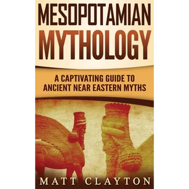 Mesopotamian Mythology: A Captivating Guide to Ancient Near Eastern Myths