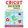 Cricut Design Space: The Ultimate Guide for Beginners and Advanced Users in Mastering the Tools & Functions of Cricut, Includes Explore Air