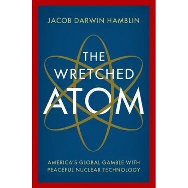 The Wretched Atom: America's Global Gamble with Peaceful Nuclear Technology