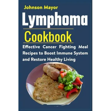 Lymphoma Cookbook: Effective Cancer Fighting Meal Recipes to Boost Immune System and Restore Healthy Living