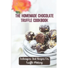 The Homemade Chocolate Truffle Cookbook: Techniques And Recipes For Truffle Making