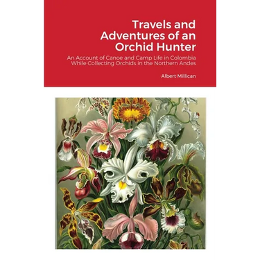 Travels and Adventures of an Orchid Hunter: An Account of Canoe and Camp Life in Colombia While Collecting Orchids in the Northern Andes