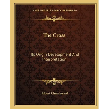 The Cross: Its Origin Development And Interpretation
