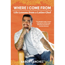 Where I Come From: Life Lessons from a Latino Chef