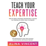 Teach Your Expertise: How to Grow a Business and Become a Success by Creating an Online Class or Program