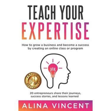 Teach Your Expertise: How to Grow a Business and Become a Success by Creating an Online Class or Program