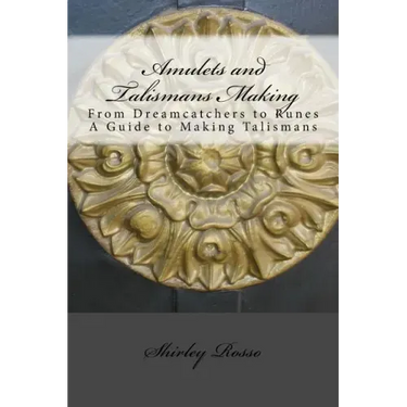 Amulets and Talismans Making: From Dreamcatchers to Runes. A Guide to Making Talismans