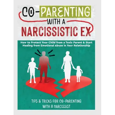 Co-Parenting with a Narcissistic Ex: How to Protect Your Child From a Toxic Parent & Start Healing From Emotional Abuse in Your Relationship. Tips and