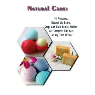 Natural Care: 91 Awesome, Natural Lip Balms, Soaps And Bath Bombs Recipes For Complete Skin Care At Any Time Of Year: (Soap Making,