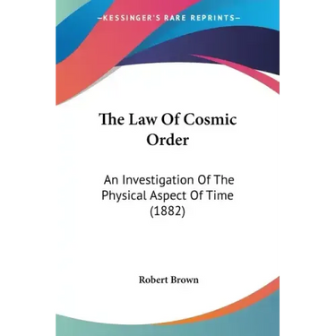 The Law Of Cosmic Order: An Investigation Of The Physical Aspect Of Time (1882)