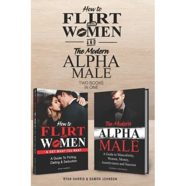 How to Flirt with Women & The Modern Alpha Male (2 books in 1): The Essential Men's Guide to Flirting, Dating, Seduction, Money, Success, Assertivenes