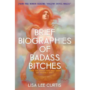 Brief Biographies of Badass Bitches: Women You Should Know More About But Probably Don't