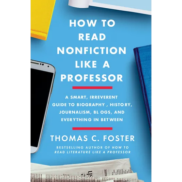 How to Read Nonfiction Like a Professor: A Smart, Irreverent Guide to Biography, History, Journalism, Blogs, and Everything in Between