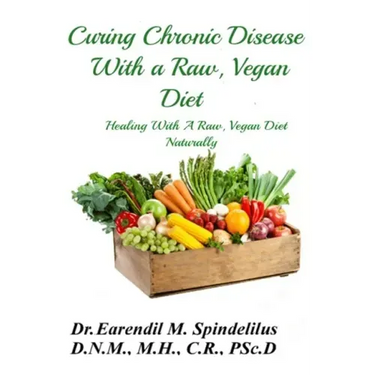 Curing Chronic Disease with a Raw, Vegan Diet: Healing With A Raw, Vegan Diet Naturally