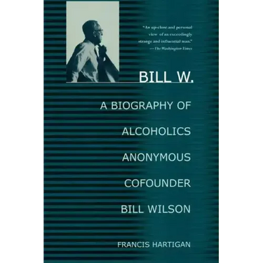 Bill W.: A Biography of Alcoholics Anonymous Cofounder Bill Wilson