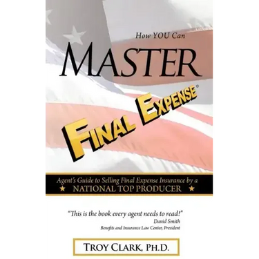 How YOU Can MASTER Final Expense: Agent Guide to Serving Life Insurance by a NATIONAL TOP PRODUCER