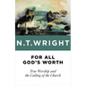 For All God's Worth: True Worship and the Calling of the Church