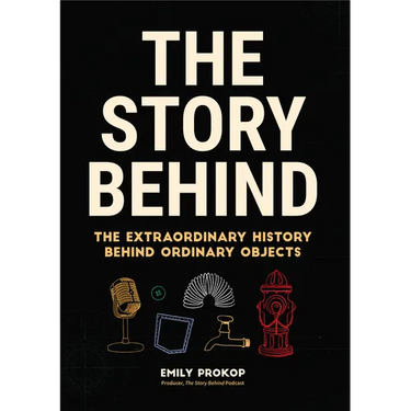 The Story Behind: The Extraordinary History Behind Ordinary Objects