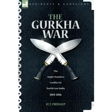 The Gurkha War: The Anglo-Nepalese Conflict in North East India 1814 - 1816
