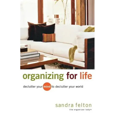 Organizing for Life: Declutter Your Mind to Declutter Your World