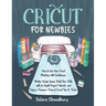 Cricut for Newbies: How to Use Your Cricut Machine with Confidence. Master Design Space, Build Your Skills with In-Depth Project Tutorials