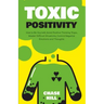 Toxic Positivity: How to Be Yourself, Avoid Positive Thinking Traps, Master Difficult Situations, Control Negative Emotions and Thoughts