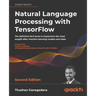 Natural Language Processing with TensorFlow - Second Edition: The definitive NLP book to implement the most sought-after machine learning models and t