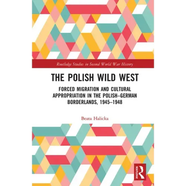 The Polish Wild West: Forced Migration and Cultural Appropriation in the Polish-German Borderlands, 1945-1948