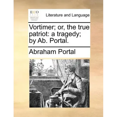Vortimer; Or, the True Patriot: A Tragedy; By AB. Portal.