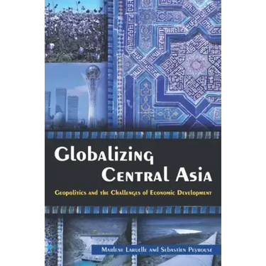 Globalizing Central Asia: Geopolitics and the Challenges of Economic Development