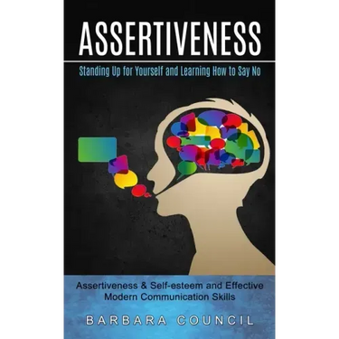 Assertiveness: Standing Up for Yourself and Learning How to Say No (Assertiveness & Self-esteem and Effective Modern Communication Skills)