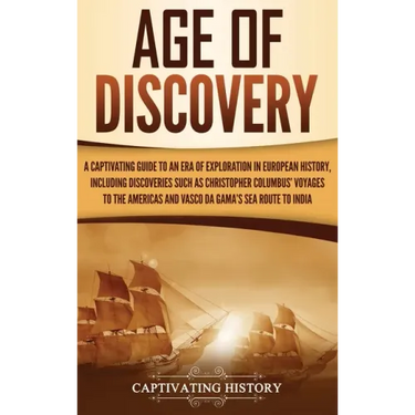 Age of Discovery: A Captivating Guide to an Era of Exploration in European History, Including Discoveries Such as Christopher Columbus'