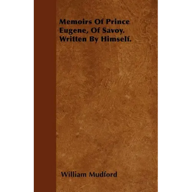 Memoirs Of Prince Eugene, Of Savoy. Written By Himself.