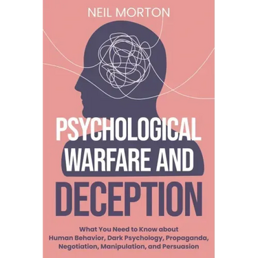Psychological Warfare and Deception: What You Need to Know about Human Behavior, Dark Psychology, Propaganda, Negotiation, Manipulation, and Persuasio