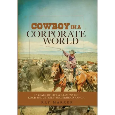 Cowboy in a Corporate World: 37 Years of Life & Lessons on Koch Industries' Beaverhead Ranch