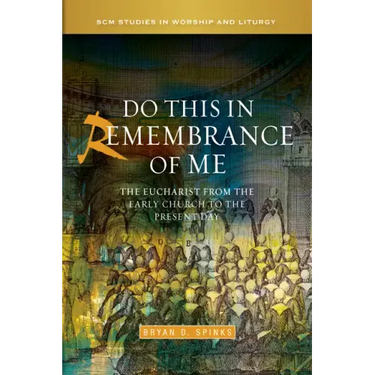 Do This in Remembrance of Me: The Eucharist from the Early Church to the Present Day