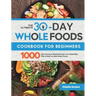 The Ultimate 30-Day Whole Foods Cookbook for Beginners: 1000 Days Quickly & Healthy Recipes and 4-Week Meal Plan to Help You Start Whole Foods