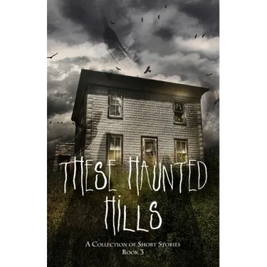These Haunted Hills: A Collection of Short Stories Book 3