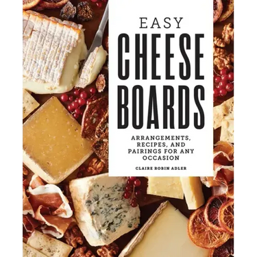 Easy Cheese Boards: Arrangements, Recipes, and Pairings for Any Occasion