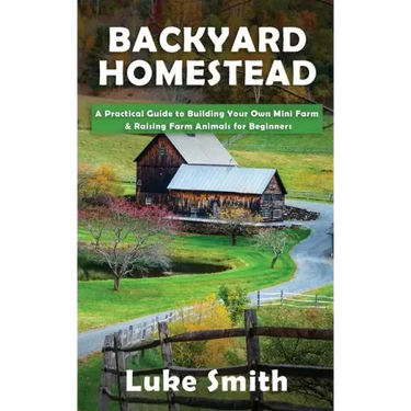 Backyard Homestead: A Practical Guide to Building Your Own Mini Farm & Raising Farm Animals for Beginners