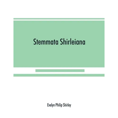 Stemmata Shirleiana: of the Annals of the Shirley Family, Lord of nether Etindon in the county of warwick and of shirley in the county of Derby