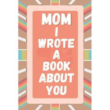 Mom I Wrote A Book About You: Prompted Fill In The Blank Story Book For What I Love About Mom. Mother's Day, Christmas Day, Mom Birthday Gift From S